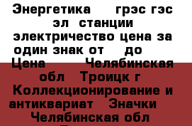 Энергетика - 1 грэс гэс эл. станции электричество цена за один знак от 25 до 100 › Цена ­ 25 - Челябинская обл., Троицк г. Коллекционирование и антиквариат » Значки   . Челябинская обл.,Троицк г.